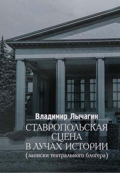Лычагин, В. М. Ставропольская сцена в лучах истории (записки театрального блогера) : [12+] / Владимир Лычагин ; под ред. Е. Пересыпкина, А Козлова. – Ставрополь : Дизайн-студия Б, 2021. – 146 с. : ил. – (Ставрополь театральный).