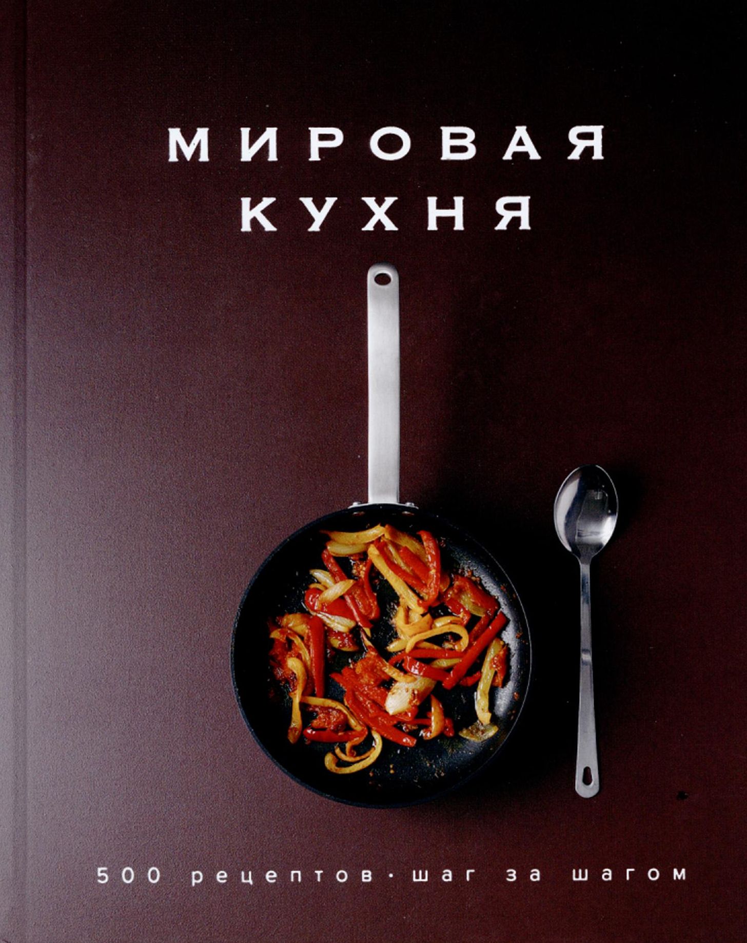 Мировая кухня: 500 рецептов. Шаг за шагом : [16+] / Перевод с фр. А. Ратай. – Москва : КоЛибри, Азбука-Аттикус, 2021. – 512 с. : ил.