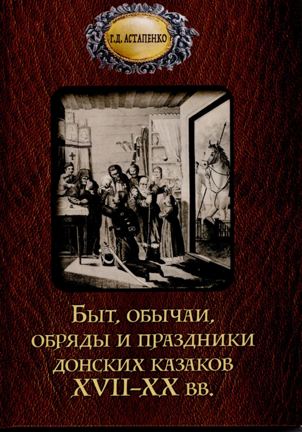 Астапенко, Г. Д. Быт, обычаи, обряды и праздники донских казаков XVII-XX вв. : [12+] / Г. Д. Астапенко. – Ростов-на-Дону : Мини Тайп, 2020. – 263 с. : ил.