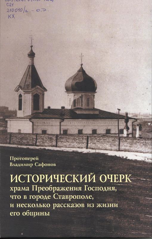 Сафонов, В. Исторический очерк храма Преображения Господня, что в городе Ставрополе, и несколько рассказов из жизни его общины : [12+] / протоиерей Владимир Сафонов. – Ставрополь : Дизайн-студия Б, 2024. – 160 с. : ил.