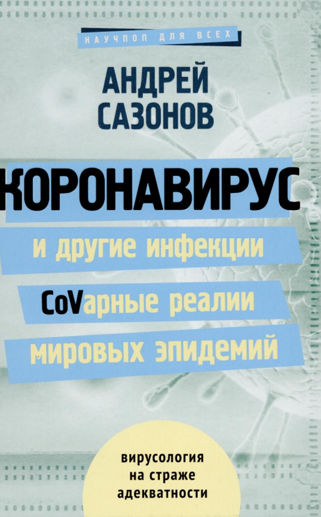 Сазонов, А. Коронавирус и другие инфекции: CoVарные реалии мировых эпидемий : [16+] / Андрей Сазонов. – Москва : издательство АСТ, 2020. – 272 с. – (Научпоп для всех).